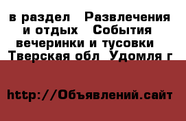  в раздел : Развлечения и отдых » События, вечеринки и тусовки . Тверская обл.,Удомля г.